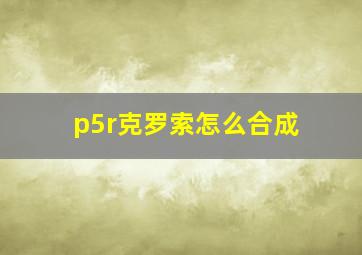 p5r克罗索怎么合成