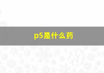 p5是什么药