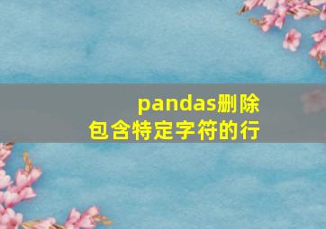 pandas删除包含特定字符的行