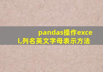 pandas操作excel,列名英文字母表示方法