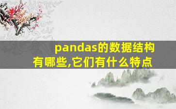 pandas的数据结构有哪些,它们有什么特点