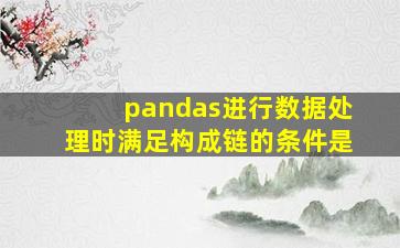 pandas进行数据处理时满足构成链的条件是