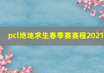 pcl绝地求生春季赛赛程2021