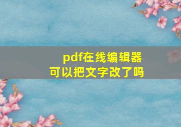 pdf在线编辑器可以把文字改了吗