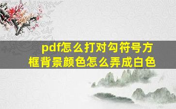 pdf怎么打对勾符号方框背景颜色怎么弄成白色