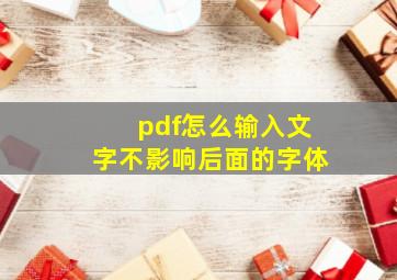 pdf怎么输入文字不影响后面的字体