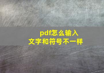 pdf怎么输入文字和符号不一样