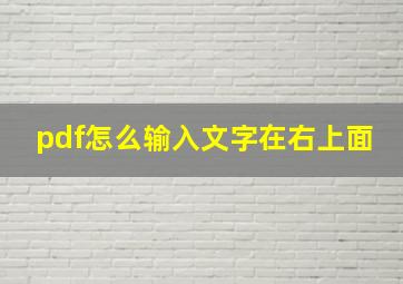 pdf怎么输入文字在右上面