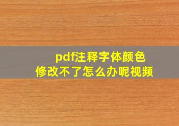 pdf注释字体颜色修改不了怎么办呢视频