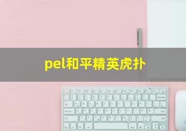 pel和平精英虎扑