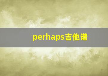 perhaps吉他谱