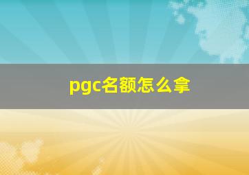 pgc名额怎么拿