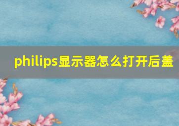 philips显示器怎么打开后盖