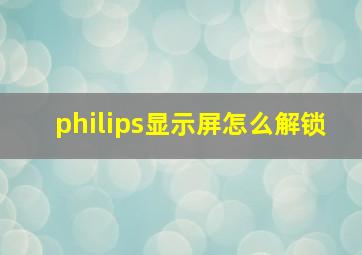 philips显示屏怎么解锁