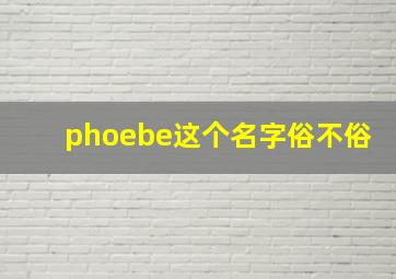 phoebe这个名字俗不俗