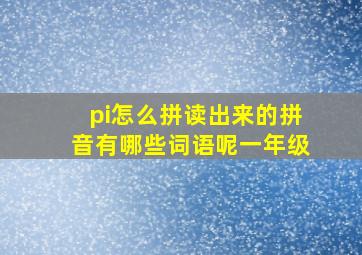 pi怎么拼读出来的拼音有哪些词语呢一年级