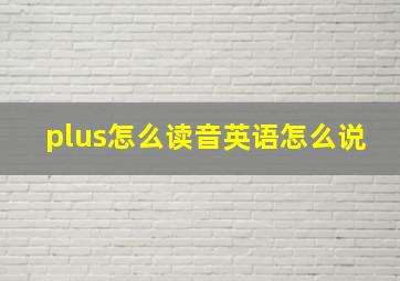 plus怎么读音英语怎么说