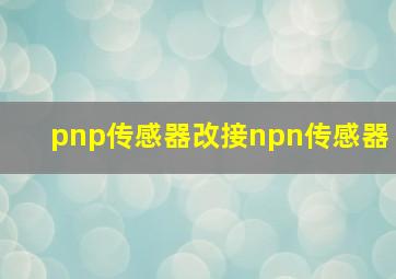 pnp传感器改接npn传感器