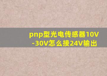 pnp型光电传感器10V-30V怎么接24V输出