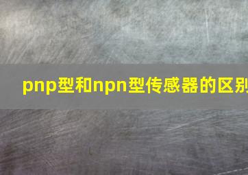 pnp型和npn型传感器的区别