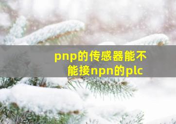 pnp的传感器能不能接npn的plc