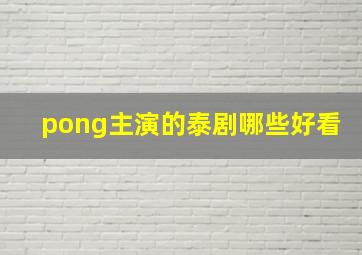 pong主演的泰剧哪些好看