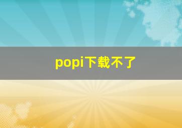 popi下载不了