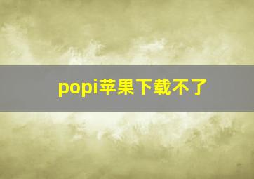 popi苹果下载不了