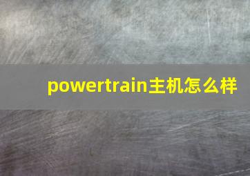 powertrain主机怎么样