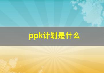 ppk计划是什么