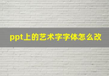 ppt上的艺术字字体怎么改