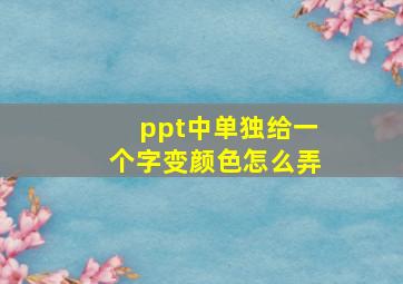 ppt中单独给一个字变颜色怎么弄