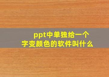 ppt中单独给一个字变颜色的软件叫什么