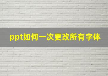 ppt如何一次更改所有字体