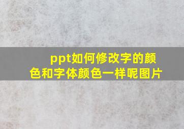 ppt如何修改字的颜色和字体颜色一样呢图片