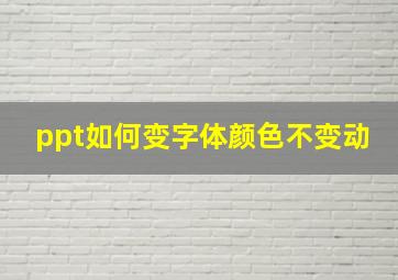 ppt如何变字体颜色不变动