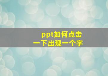 ppt如何点击一下出现一个字