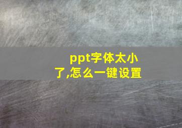 ppt字体太小了,怎么一键设置