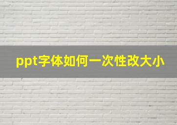 ppt字体如何一次性改大小