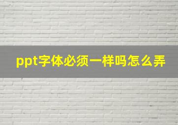 ppt字体必须一样吗怎么弄