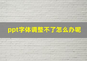 ppt字体调整不了怎么办呢