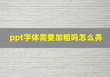 ppt字体需要加粗吗怎么弄