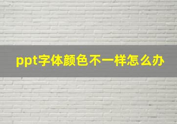 ppt字体颜色不一样怎么办