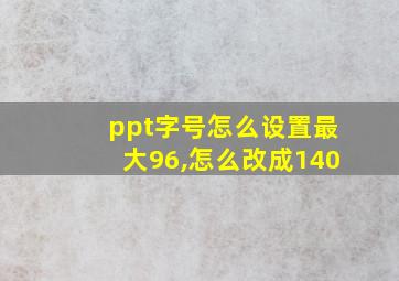 ppt字号怎么设置最大96,怎么改成140