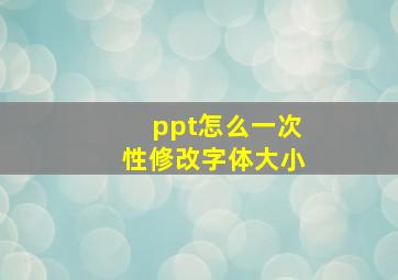 ppt怎么一次性修改字体大小