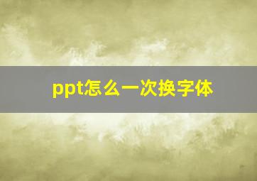 ppt怎么一次换字体