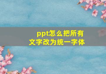 ppt怎么把所有文字改为统一字体