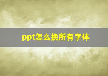 ppt怎么换所有字体