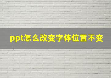 ppt怎么改变字体位置不变