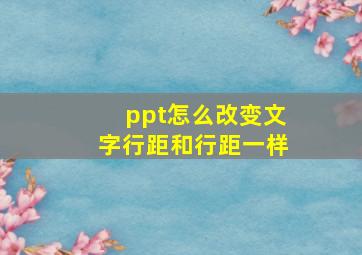 ppt怎么改变文字行距和行距一样